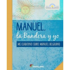 LIBRO MANUEL, LA BANDERA Y YO - MI CUADERNO SOBRE MANUEL BELGRANO - SANTILLANA